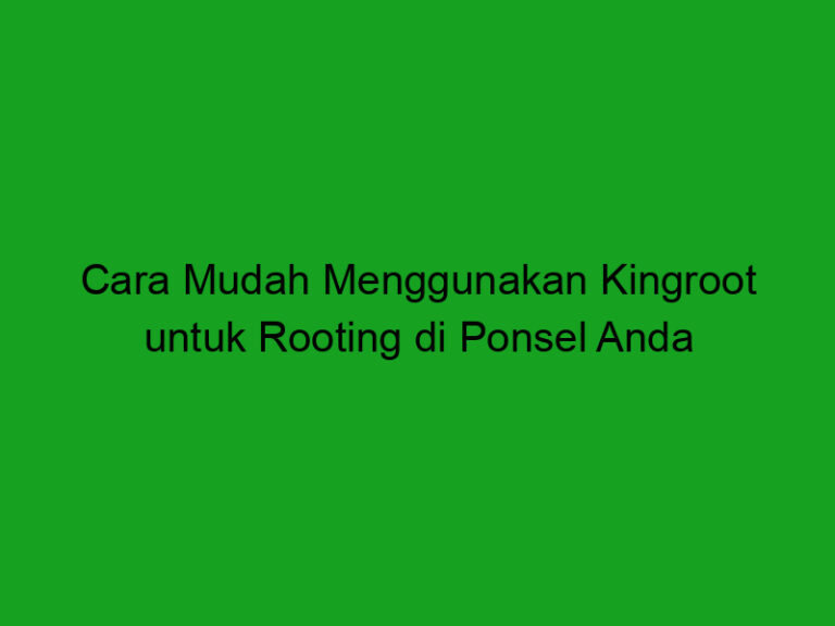 Cara Mudah Menggunakan Kingroot Untuk Rooting Di Ponsel Anda Trentekno